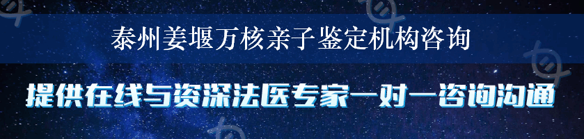 泰州姜堰万核亲子鉴定机构咨询